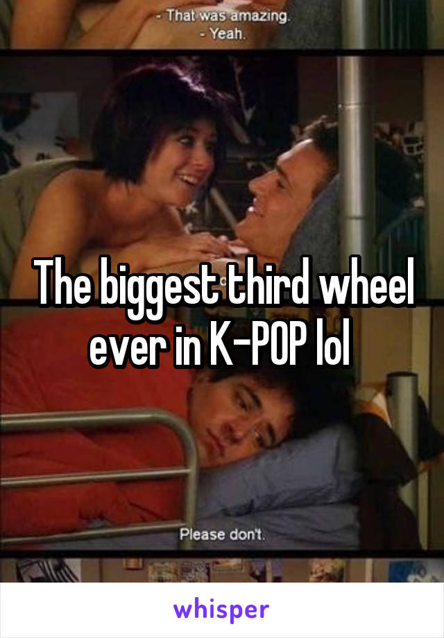 The biggest third wheel ever in K-POP lol 