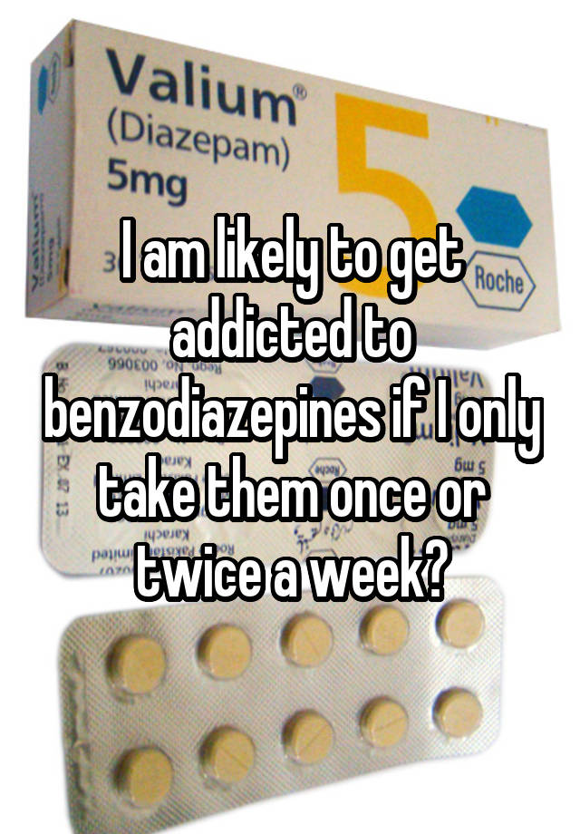 I am likely to get addicted to benzodiazepines if I only take them once or twice a week?