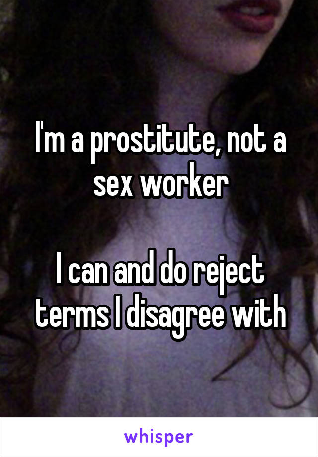 I'm a prostitute, not a sex worker

I can and do reject terms I disagree with