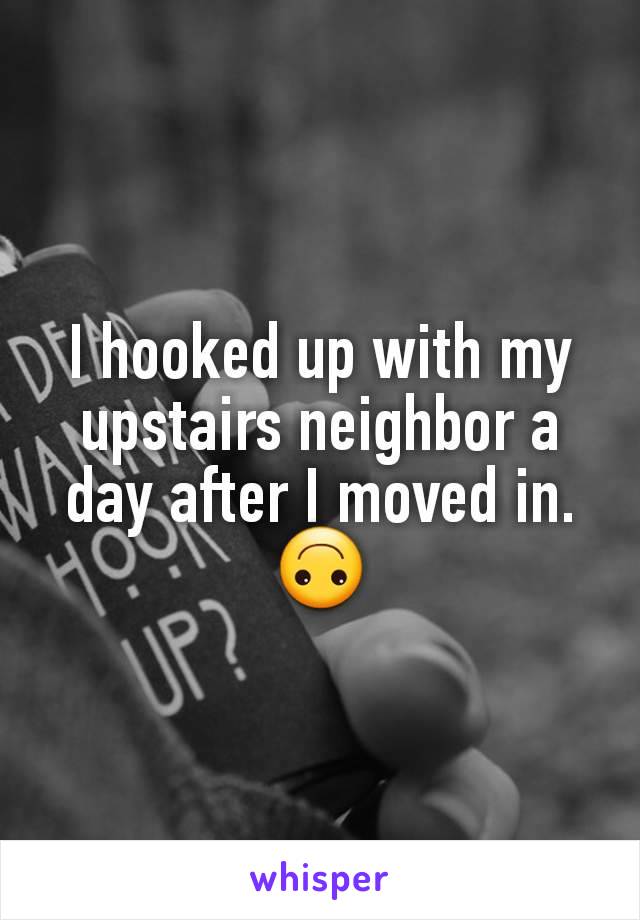 I hooked up with my upstairs neighbor a day after I moved in. 🙃