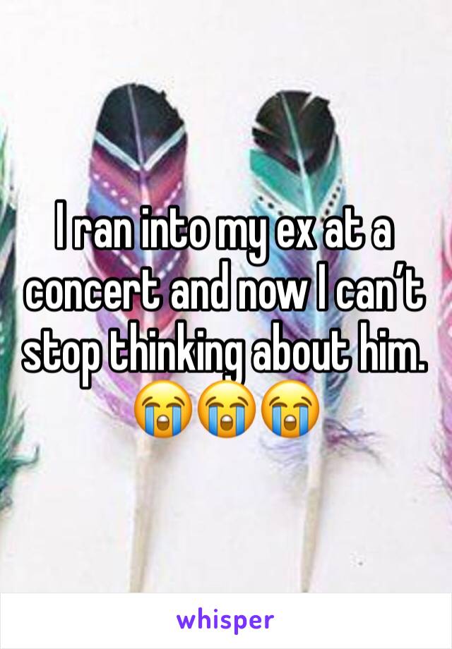 I ran into my ex at a concert and now I can’t stop thinking about him. 😭😭😭