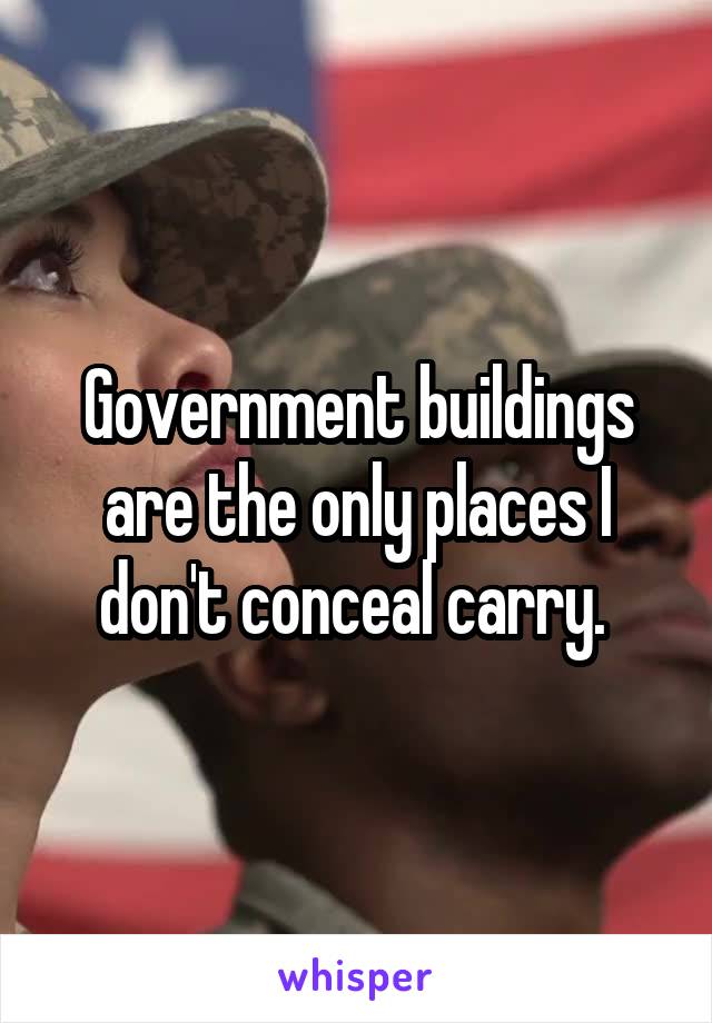 Government buildings are the only places I don't conceal carry. 