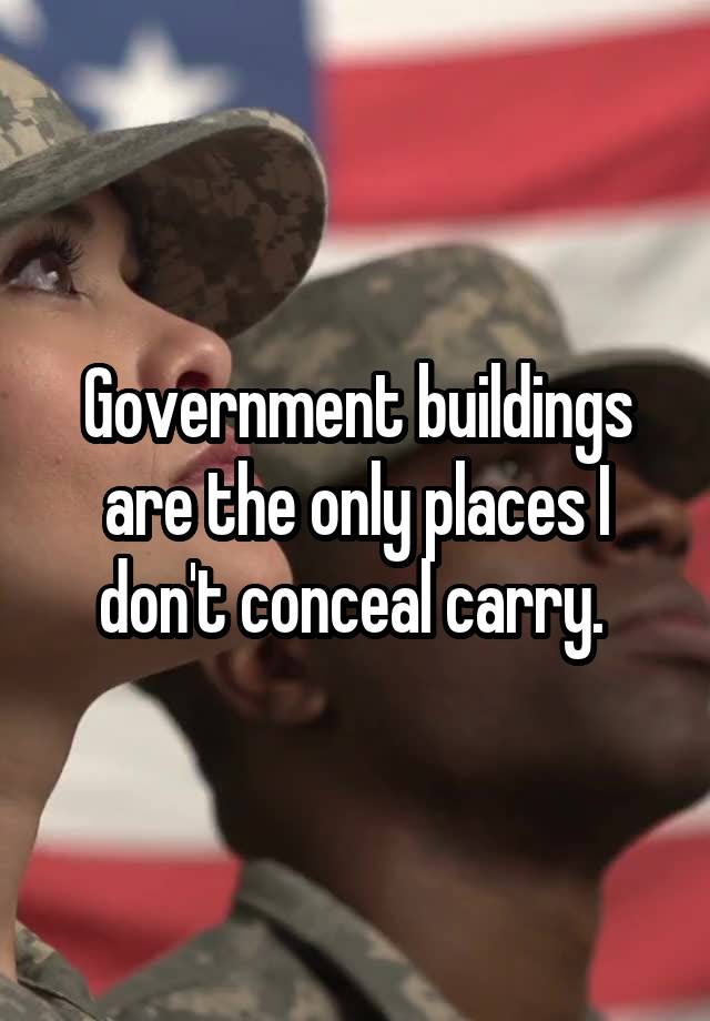 Government buildings are the only places I don't conceal carry. 