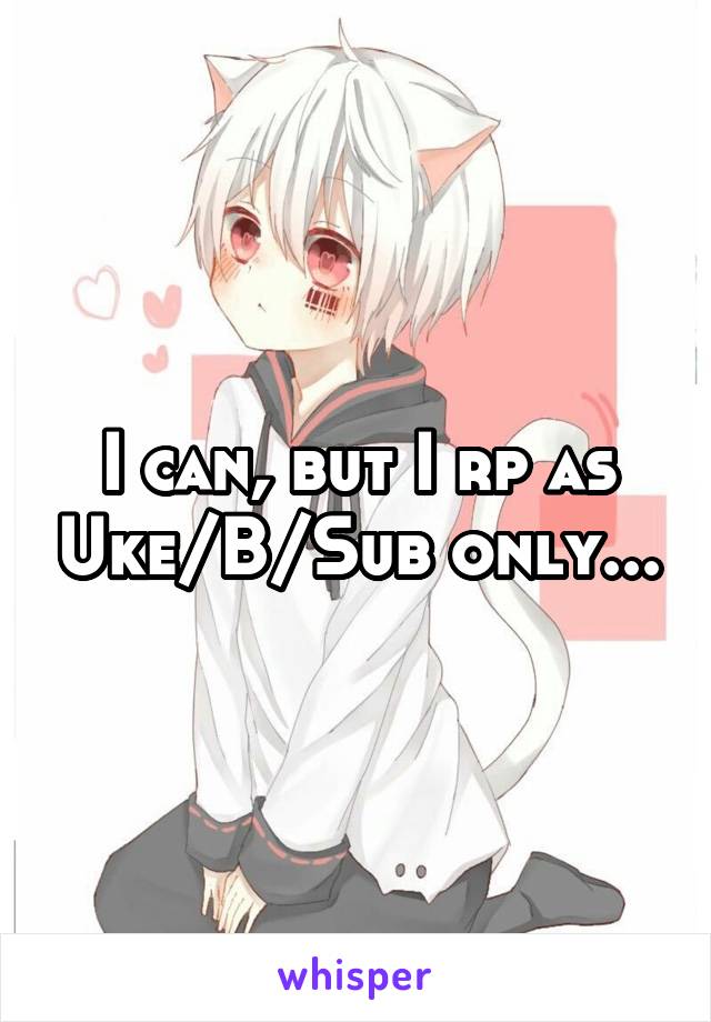 I can, but I rp as Uke/B/Sub only...