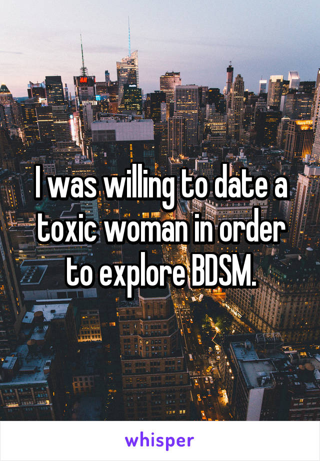 I was willing to date a toxic woman in order to explore BDSM.