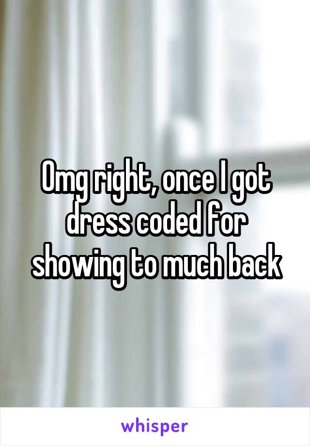 Omg right, once I got dress coded for showing to much back