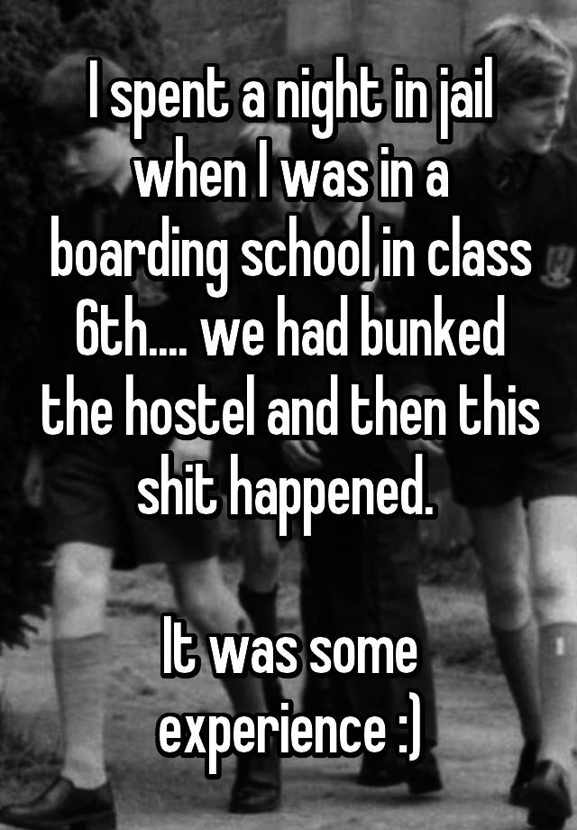 I spent a night in jail when I was in a boarding school in class 6th.... we had bunked the hostel and then this shit happened. 

It was some experience :)