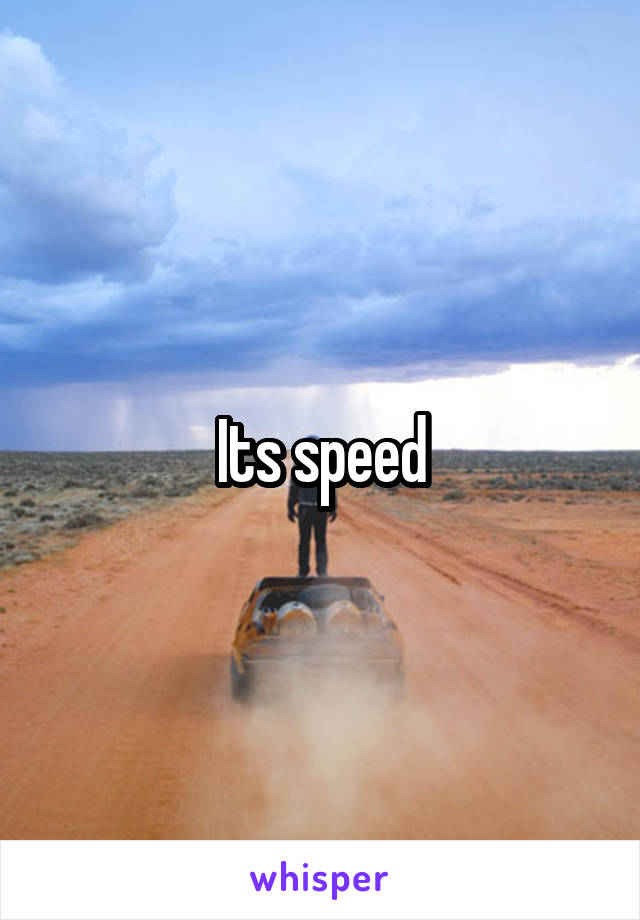 Its speed