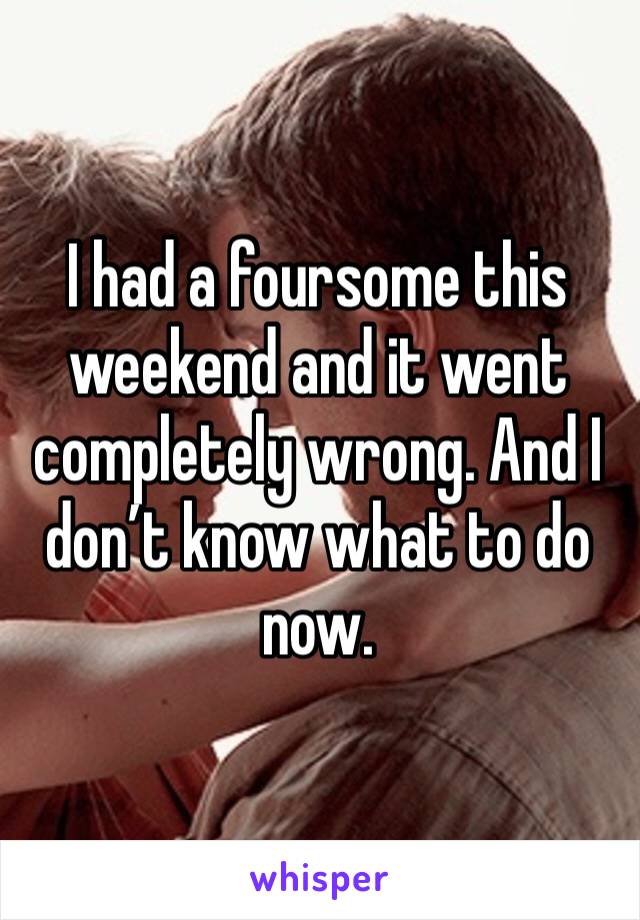 I had a foursome this weekend and it went completely wrong. And I don’t know what to do now. 