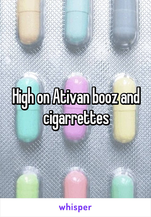 High on Ativan booz and cigarrettes