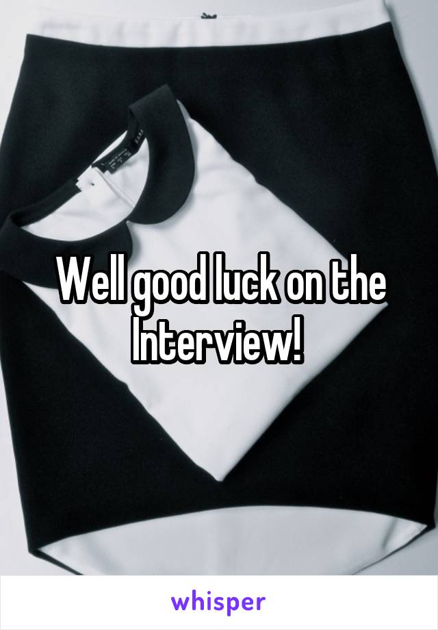 Well good luck on the Interview! 