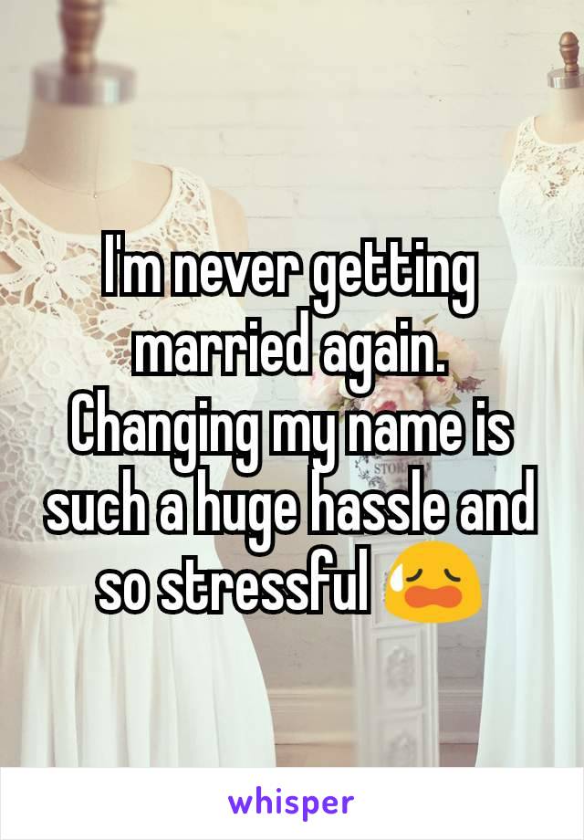 I'm never getting married again. Changing my name is such a huge hassle and so stressful 😥