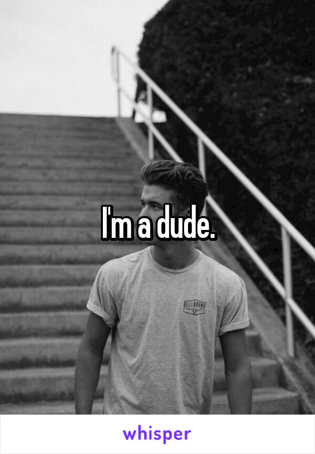 I'm a dude.