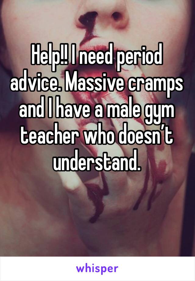 Help!! I need period advice. Massive cramps and I have a male gym teacher who doesn’t understand.