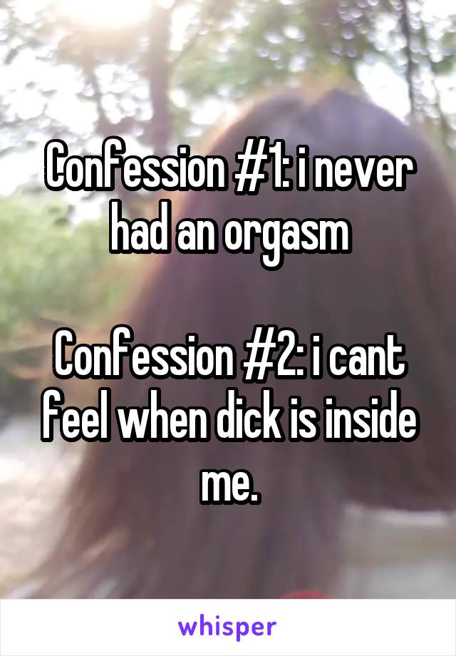 Confession #1: i never had an orgasm

Confession #2: i cant feel when dick is inside me.