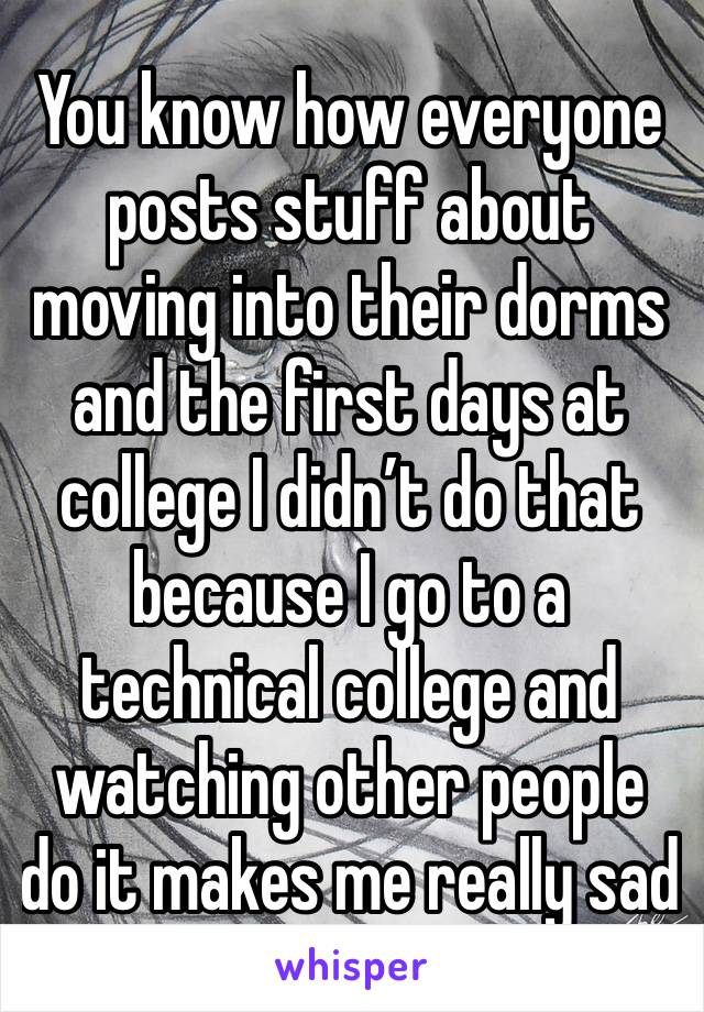 You know how everyone posts stuff about moving into their dorms and the first days at college I didn’t do that because I go to a technical college and watching other people do it makes me really sad 