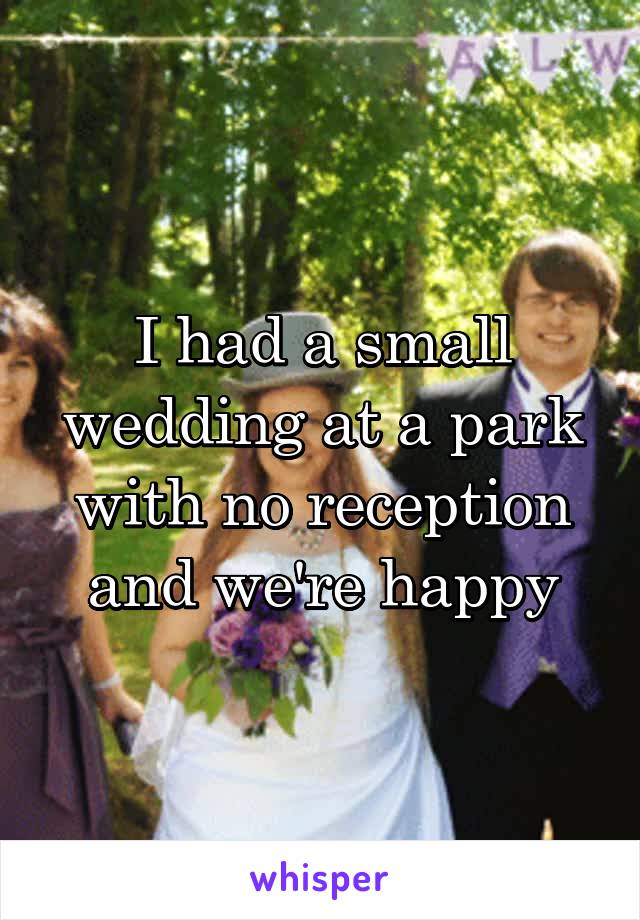 I had a small wedding at a park with no reception and we're happy