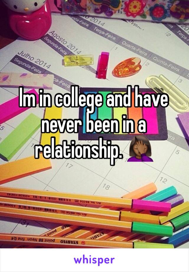 Im in college and have never been in a relationship. 🤦🏾‍♀️
