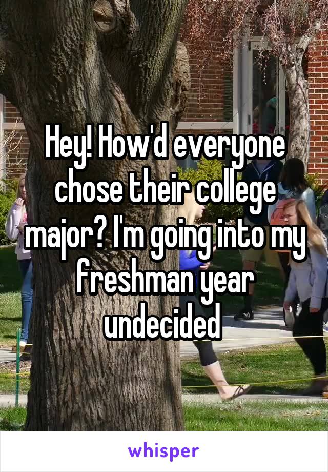 Hey! How'd everyone chose their college major? I'm going into my freshman year undecided 