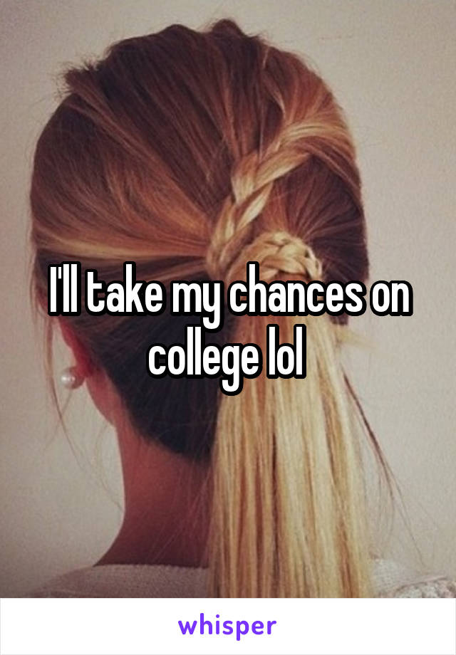 I'll take my chances on college lol 