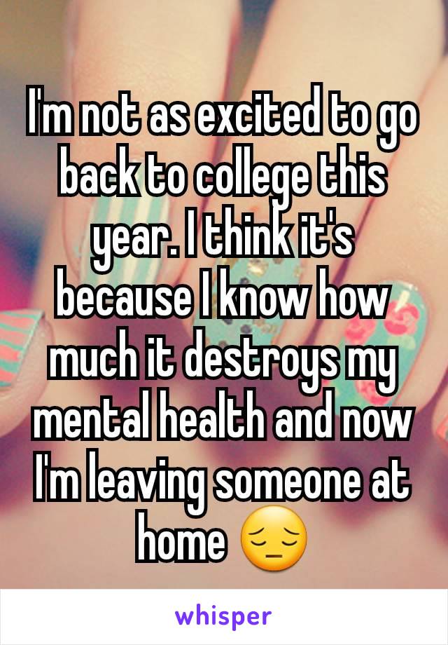 I'm not as excited to go back to college this year. I think it's because I know how much it destroys my mental health and now I'm leaving someone at home 😔