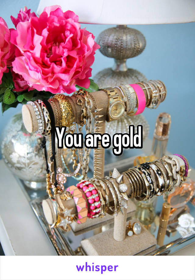 You are gold