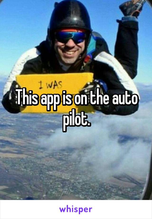 This app is on the auto pilot.