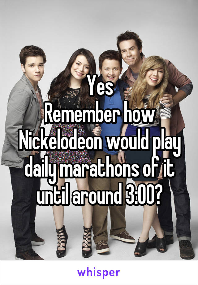 Yes
Remember how Nickelodeon would play daily marathons of it until around 3:00?