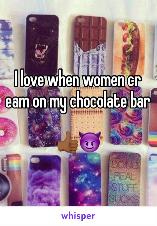 I love when women cr eam on my chocolate bar 

👍🏾😈
