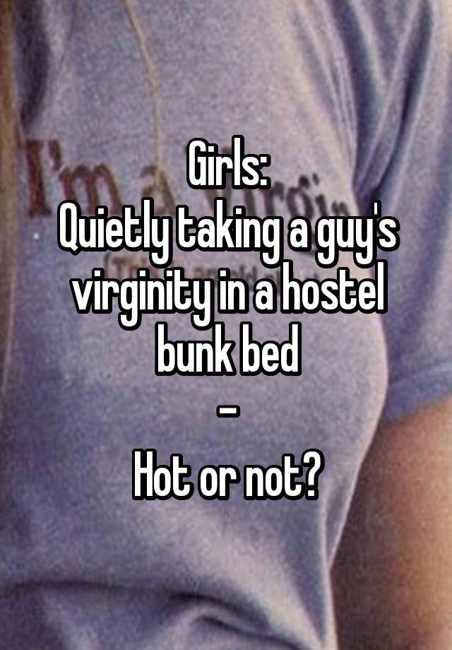 Girls:
Quietly taking a guy's virginity in a hostel bunk bed
-
Hot or not?