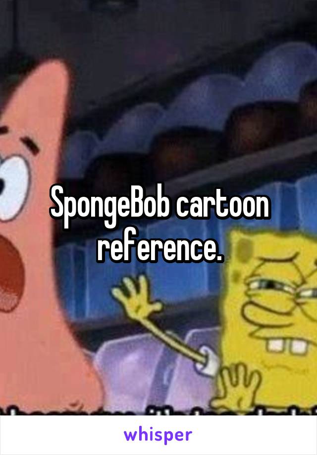 SpongeBob cartoon
reference.