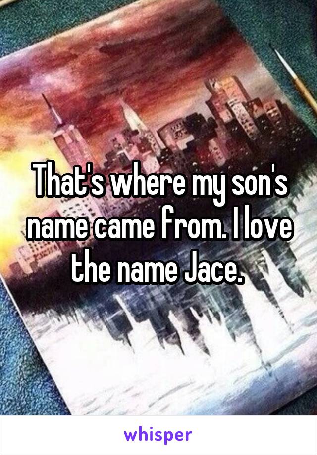 That's where my son's name came from. I love the name Jace. 