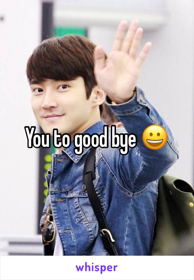 You to good bye 😀