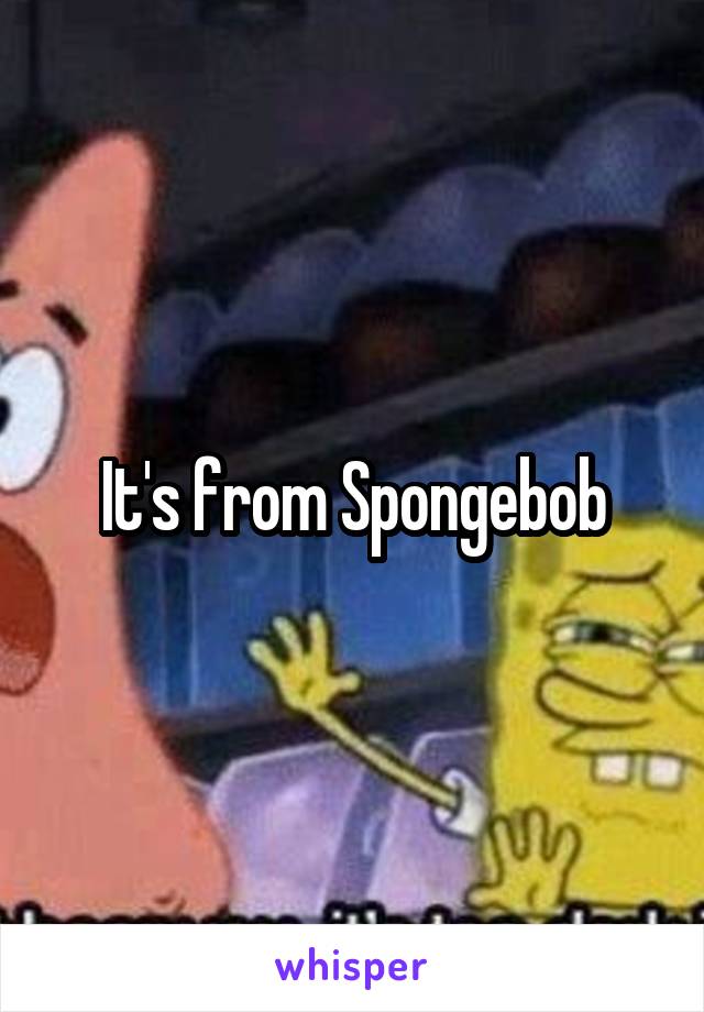 It's from Spongebob