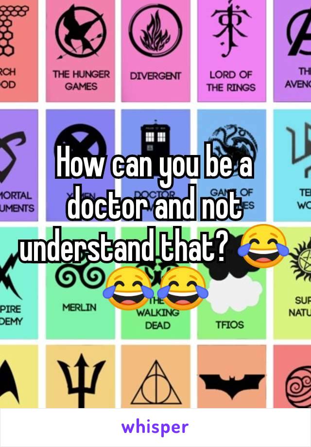 How can you be a doctor and not understand that? 😂😂😂