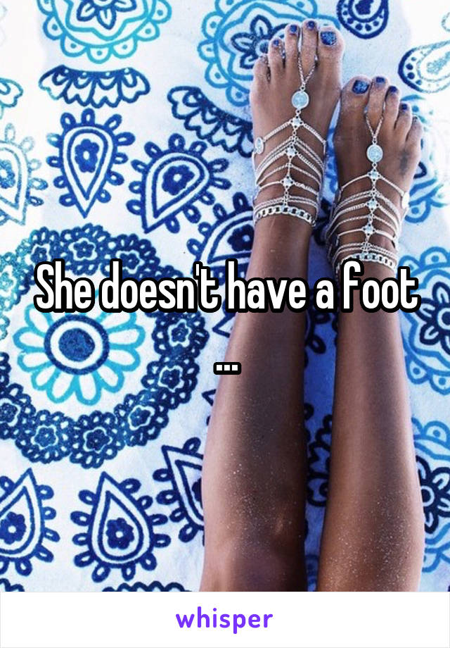 She doesn't have a foot ...