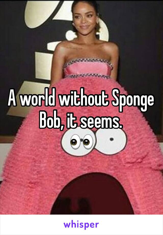 A world without Sponge Bob, it seems.
👀