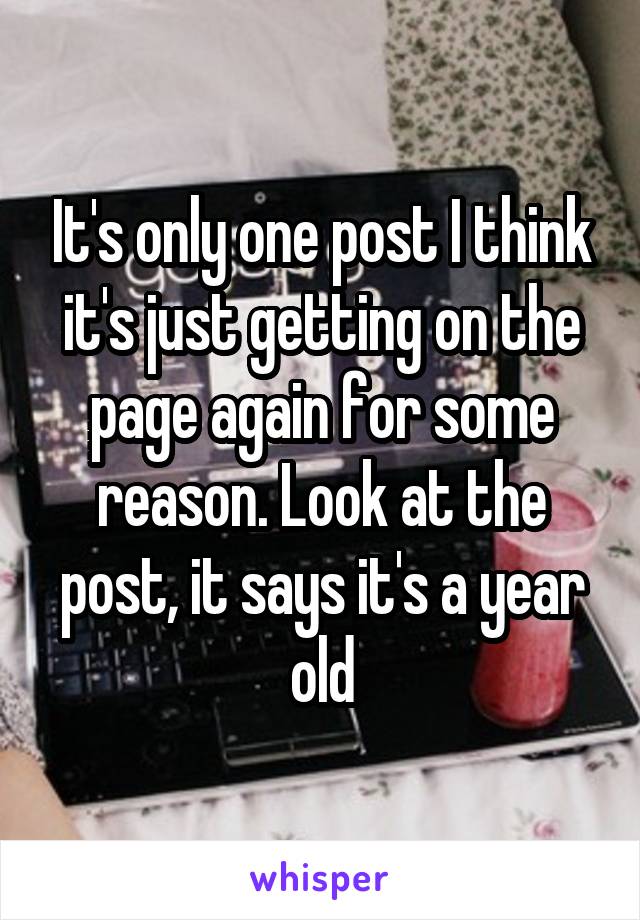 It's only one post I think it's just getting on the page again for some reason. Look at the post, it says it's a year old