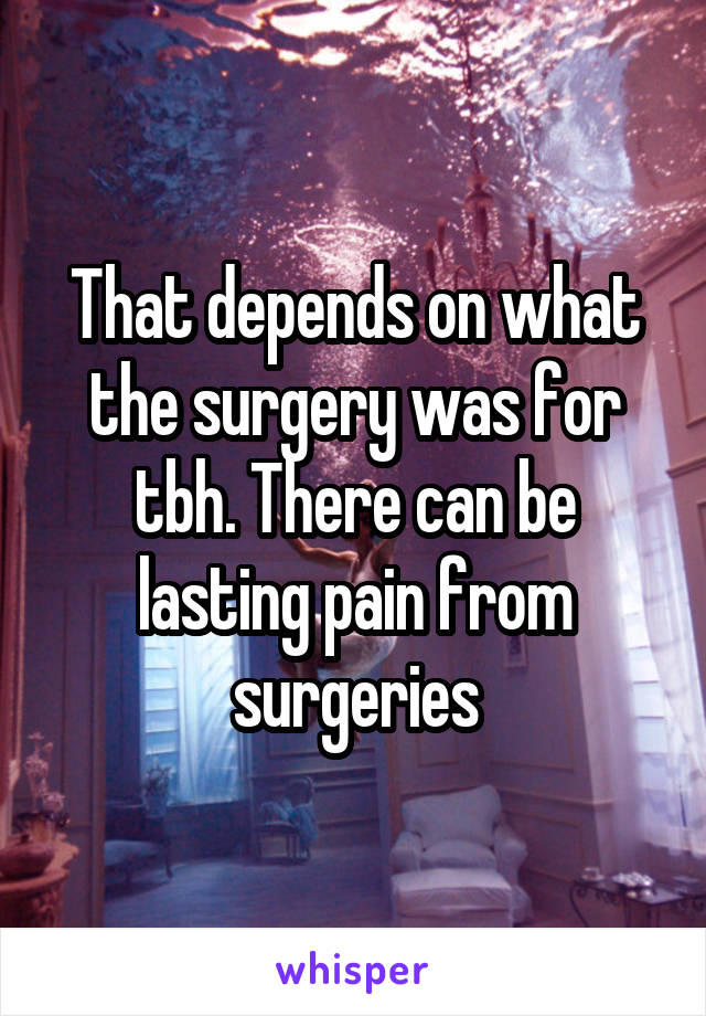 That depends on what the surgery was for tbh. There can be lasting pain from surgeries