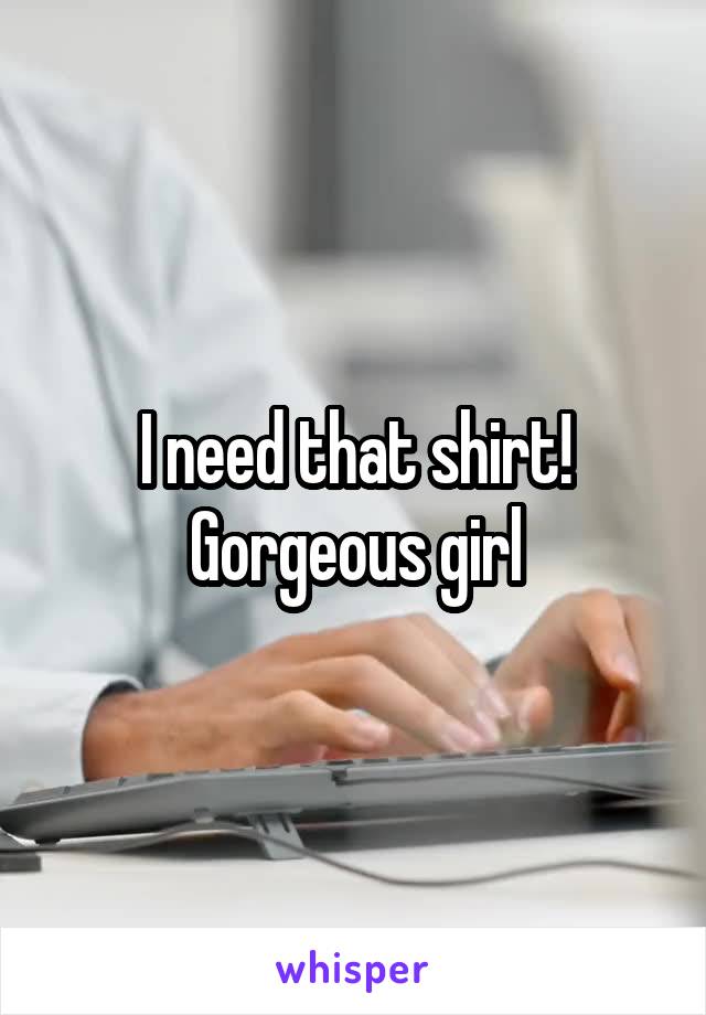 I need that shirt! Gorgeous girl