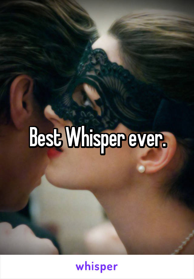 Best Whisper ever.