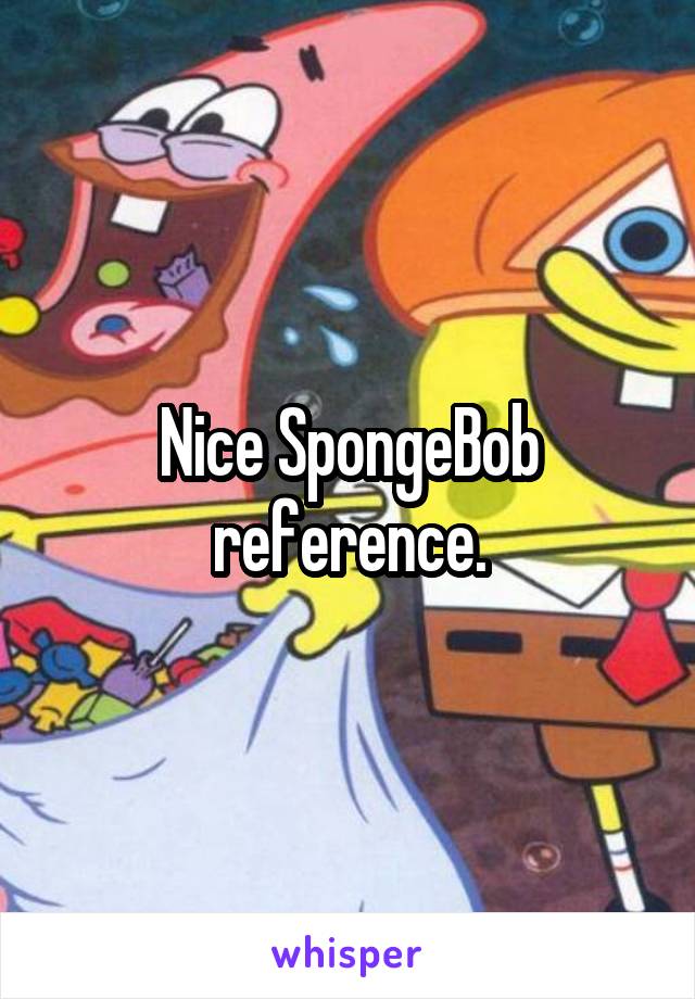 Nice SpongeBob reference.