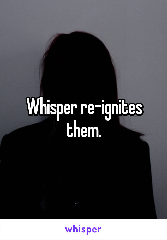 Whisper re-ignites them.