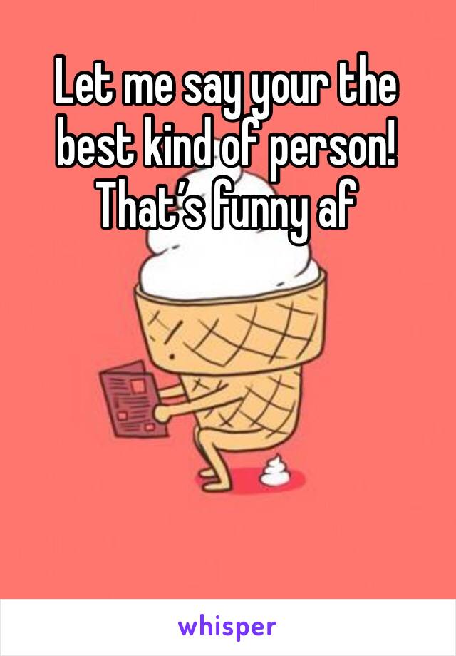 Let me say your the best kind of person! That’s funny af