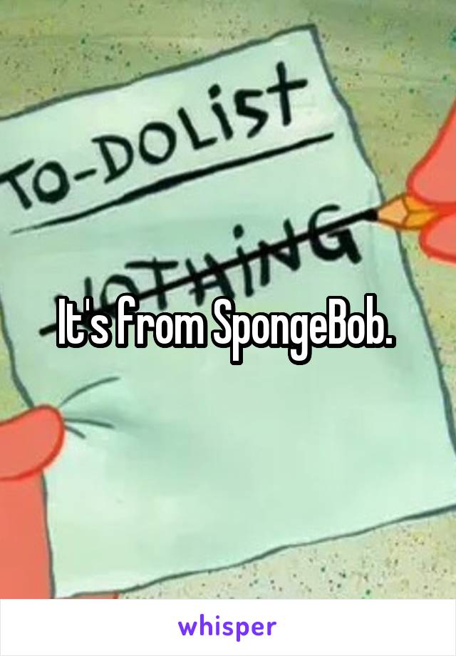 It's from SpongeBob. 