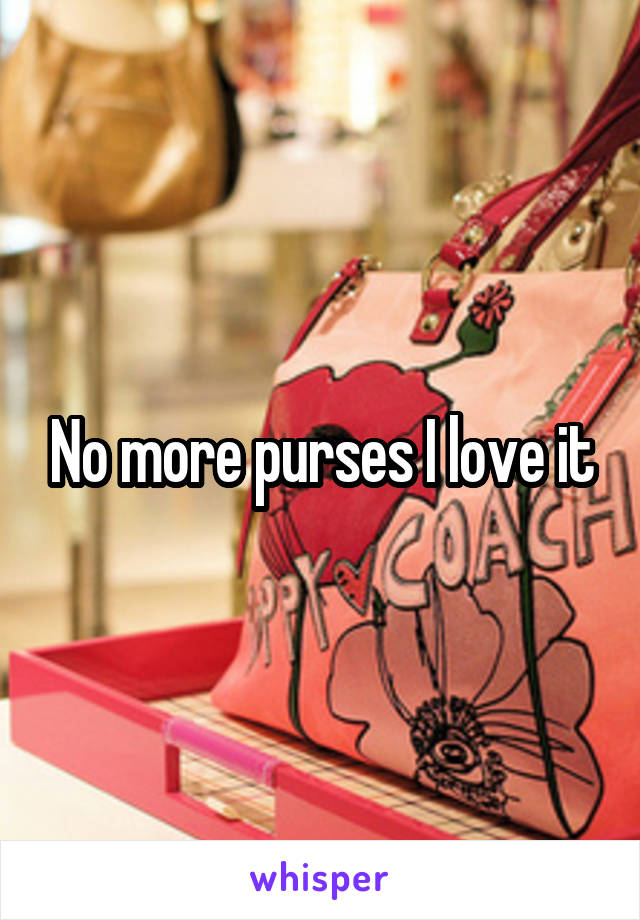 No more purses I love it