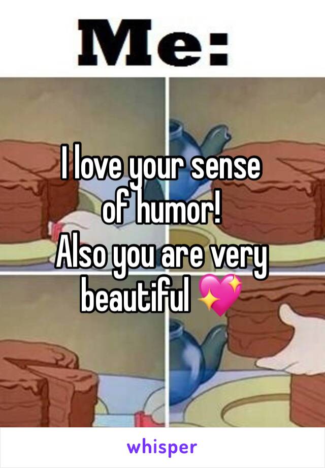 I love your sense of humor! 
Also you are very beautiful 💖