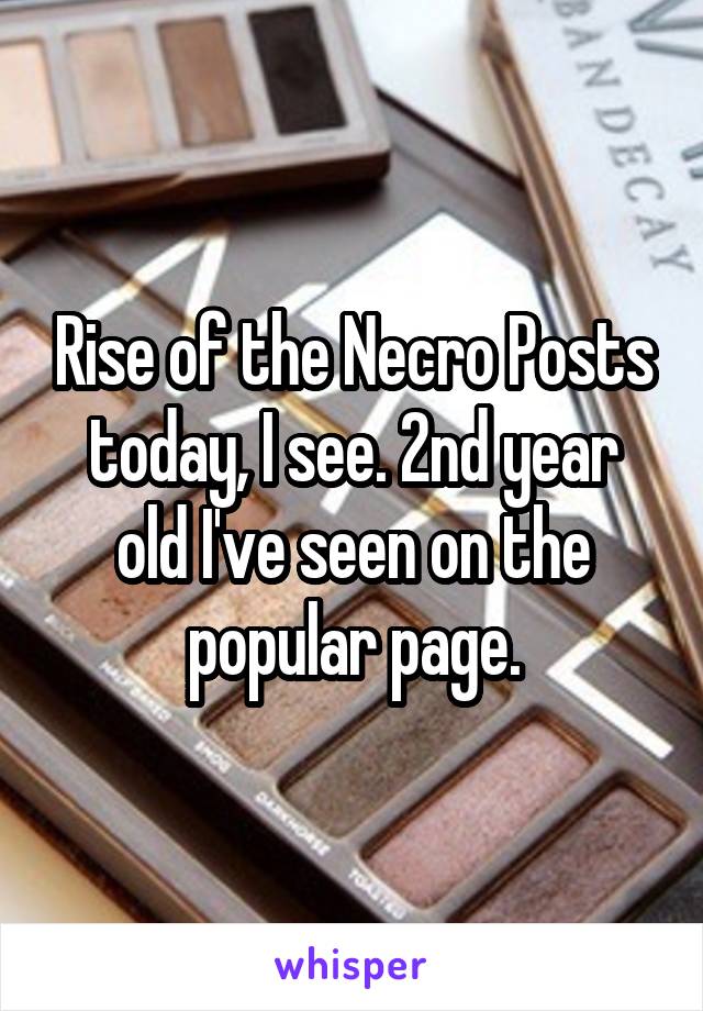 Rise of the Necro Posts today, I see. 2nd year old I've seen on the popular page.