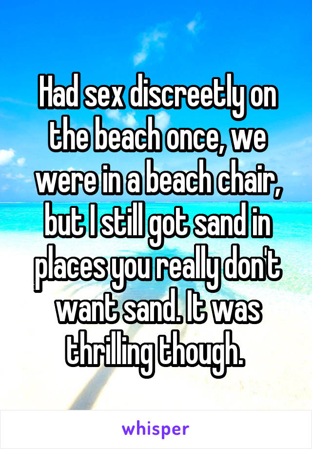 Had sex discreetly on the beach once, we were in a beach chair, but I still got sand in places you really don't want sand. It was thrilling though. 