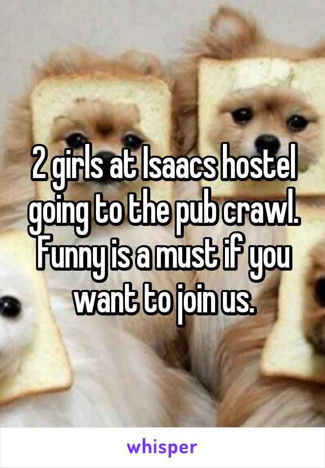 2 girls at Isaacs hostel going to the pub crawl. Funny is a must if you want to join us.